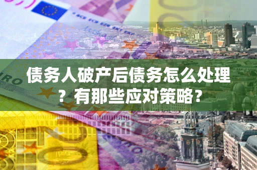 济南债务人破产后债务怎么处理？有那些应对策略？