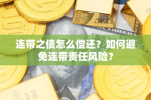 济南连带之债怎么偿还？如何避免连带责任风险？
