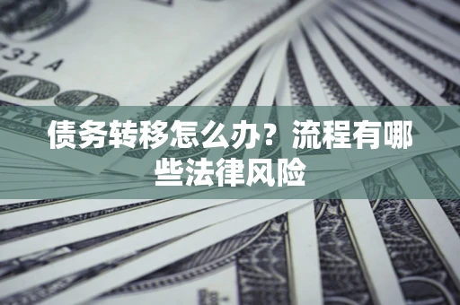济南债务转移怎么办？流程有哪些法律风险