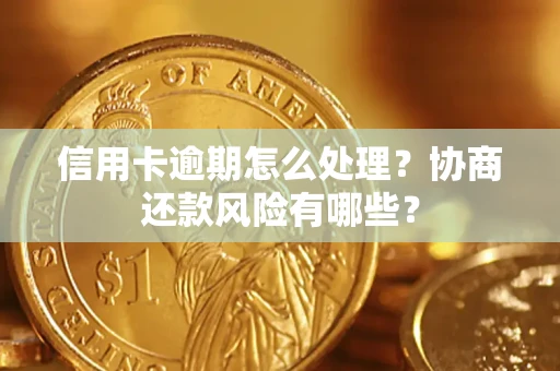 济南信用卡逾期怎么处理？协商还款风险有哪些？